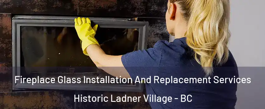  Fireplace Glass Installation And Replacement Services Historic Ladner Village - BC