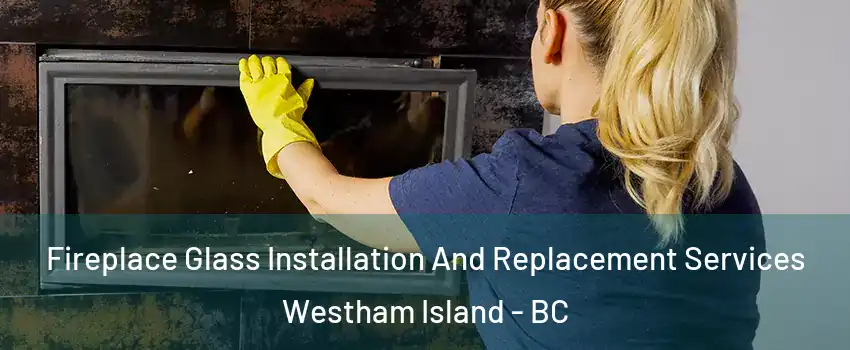  Fireplace Glass Installation And Replacement Services Westham Island - BC