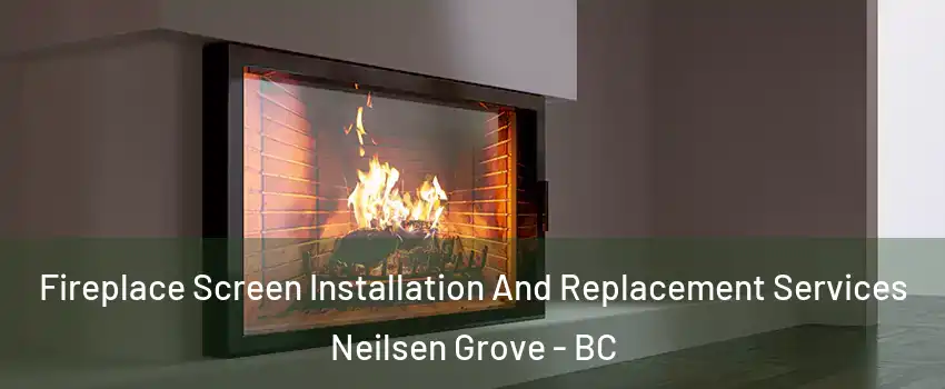  Fireplace Screen Installation And Replacement Services Neilsen Grove - BC