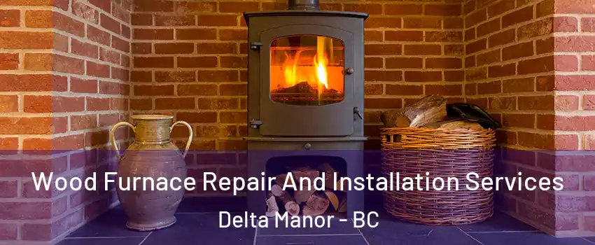  Wood Furnace Repair And Installation Services Delta Manor - BC