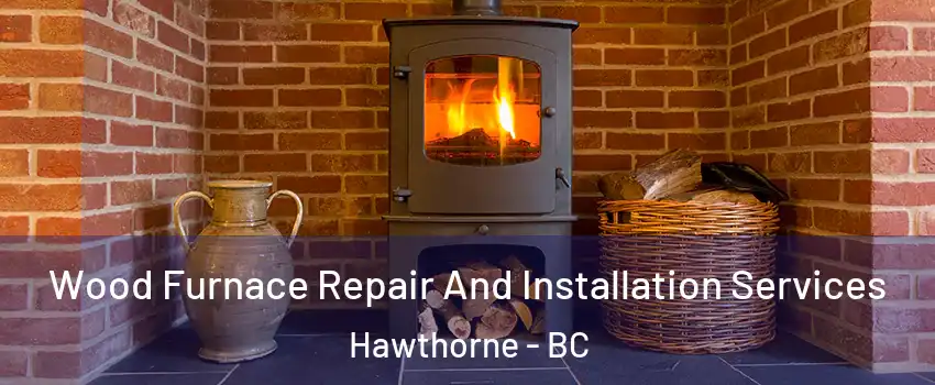  Wood Furnace Repair And Installation Services Hawthorne - BC