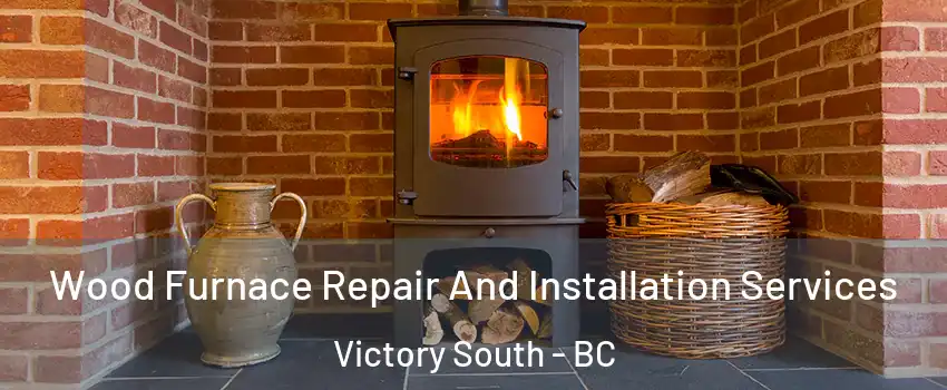  Wood Furnace Repair And Installation Services Victory South - BC