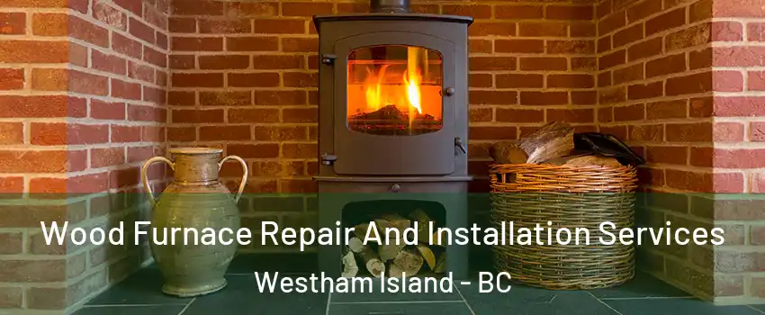  Wood Furnace Repair And Installation Services Westham Island - BC